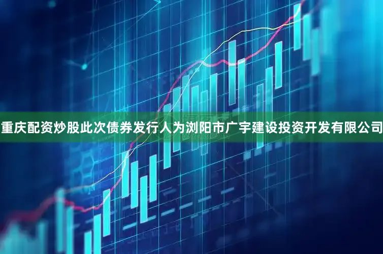 重庆配资炒股此次债券发行人为浏阳市广宇建设投资开发有限公司