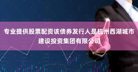 专业提供股票配资该债券发行人是杭州西湖城市建设投资集团有限公司