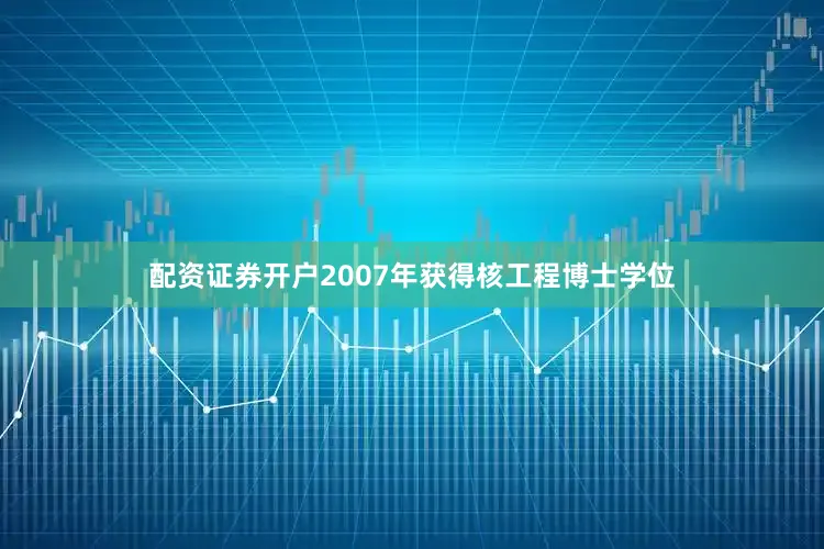 配资证券开户2007年获得核工程博士学位