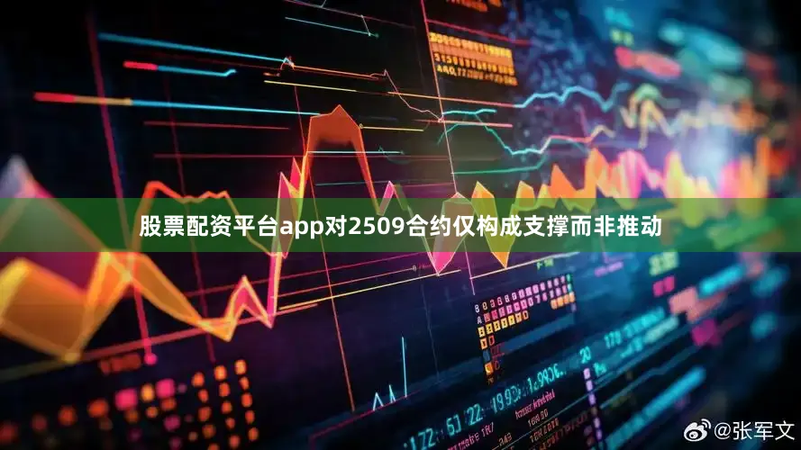 股票配资平台app对2509合约仅构成支撑而非推动
