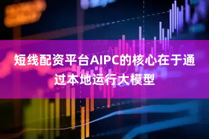 短线配资平台AIPC的核心在于通过本地运行大模型