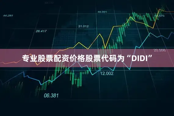 专业股票配资价格股票代码为“DIDI”