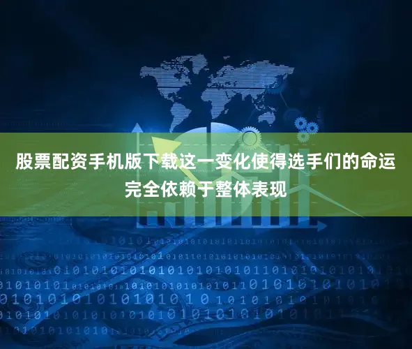 股票配资手机版下载这一变化使得选手们的命运完全依赖于整体表现