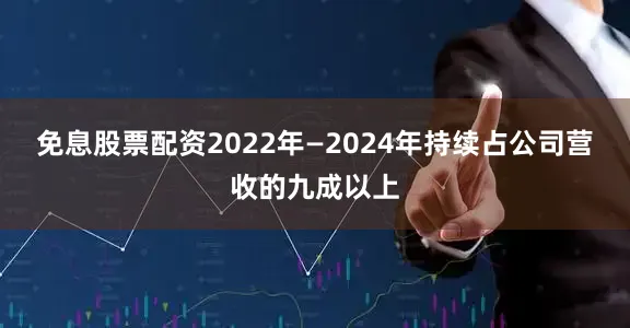 免息股票配资2022年—2024年持续占公司营收的九成以上