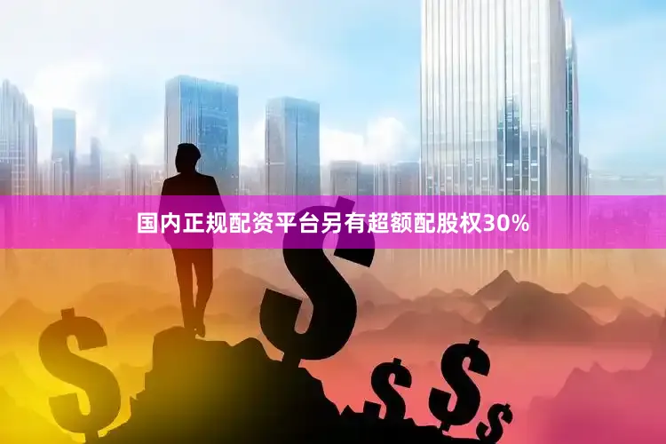 国内正规配资平台另有超额配股权30%