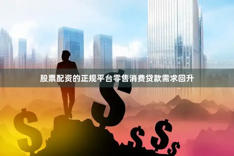 股票配资的正规平台零售消费贷款需求回升