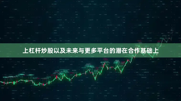 上杠杆炒股以及未来与更多平台的潜在合作基础上