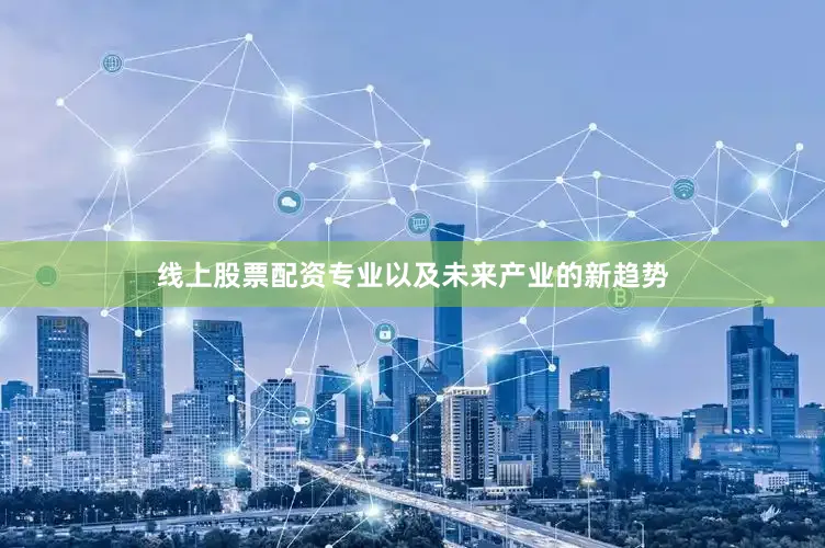 线上股票配资专业以及未来产业的新趋势