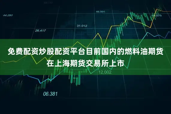 免费配资炒股配资平台目前国内的燃料油期货在上海期货交易所上市