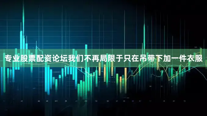专业股票配资论坛我们不再局限于只在吊带下加一件衣服