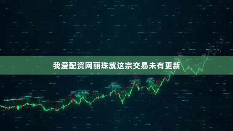 我爱配资网丽珠就这宗交易未有更新