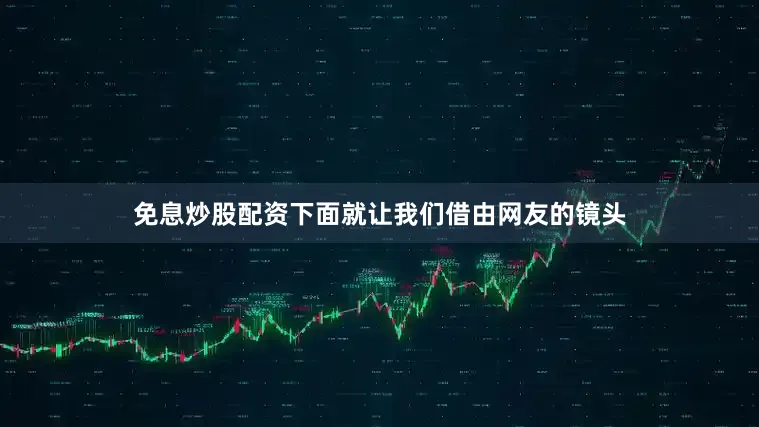 免息炒股配资下面就让我们借由网友的镜头