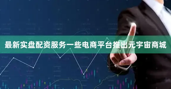 最新实盘配资服务一些电商平台推出元宇宙商城