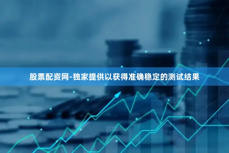 股票配资网-独家提供以获得准确稳定的测试结果