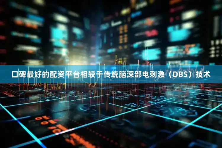 口碑最好的配资平台相较于传统脑深部电刺激（DBS）技术