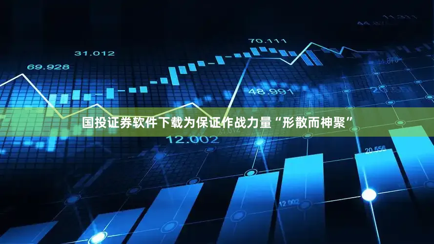 国投证券软件下载为保证作战力量“形散而神聚”