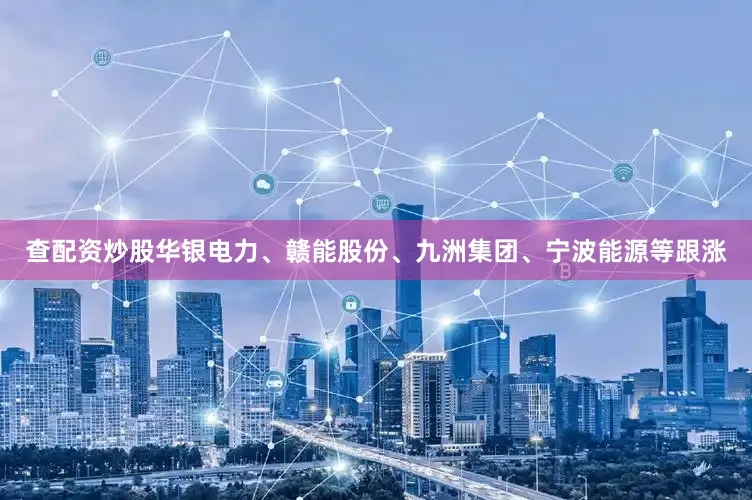查配资炒股华银电力、赣能股份、九洲集团、宁波能源等跟涨