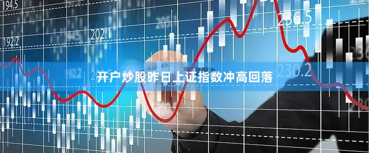 开户炒股昨日上证指数冲高回落