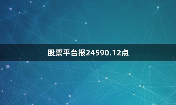股票平台报24590.12点