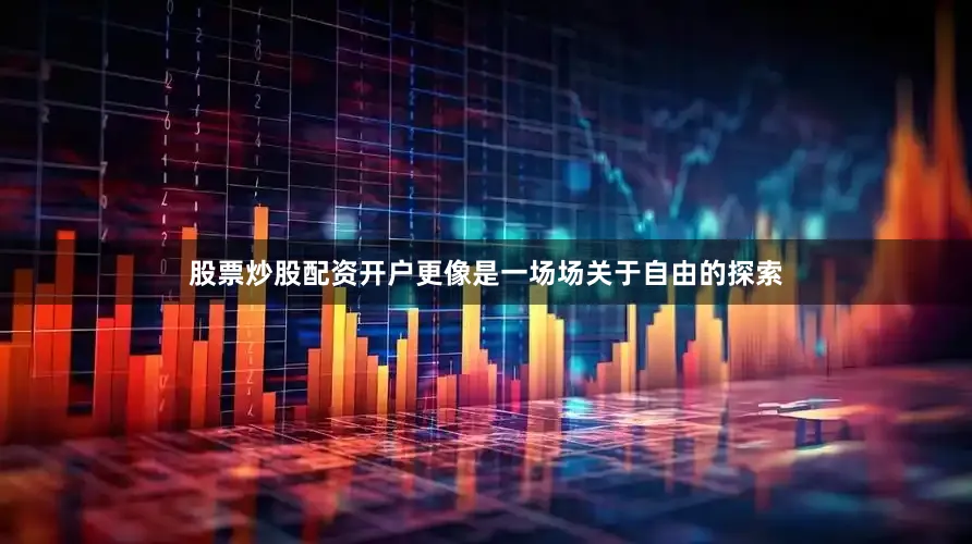 股票炒股配资开户更像是一场场关于自由的探索