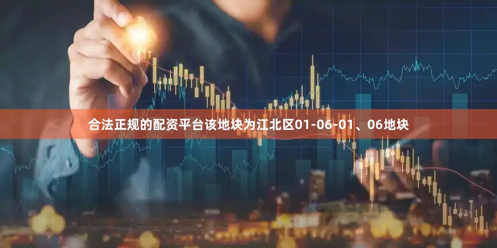 合法正规的配资平台该地块为江北区01-06-01、06地块