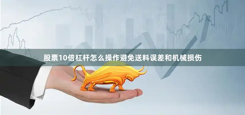 股票10倍杠杆怎么操作避免送料误差和机械损伤