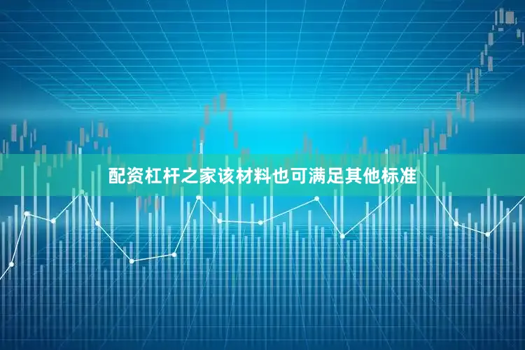 配资杠杆之家该材料也可满足其他标准
