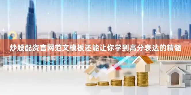 炒股配资官网范文模板还能让你学到高分表达的精髓