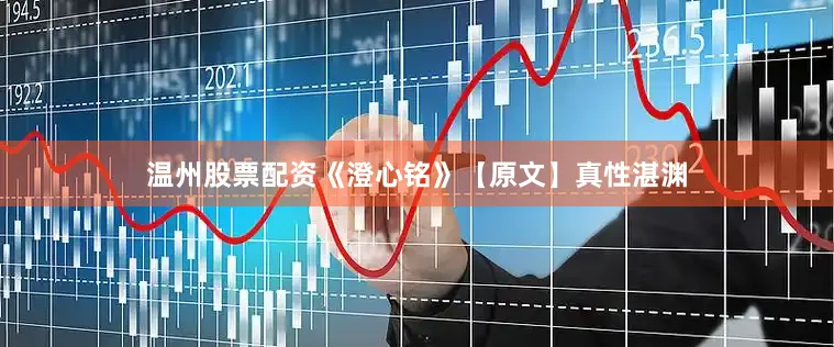 温州股票配资《澄心铭》【原文】真性湛渊