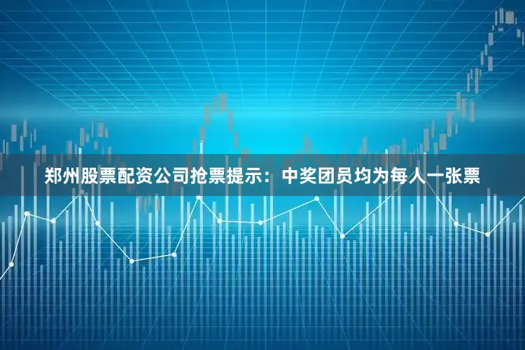 郑州股票配资公司　　抢票提示：　　中奖团员均为每人一张票