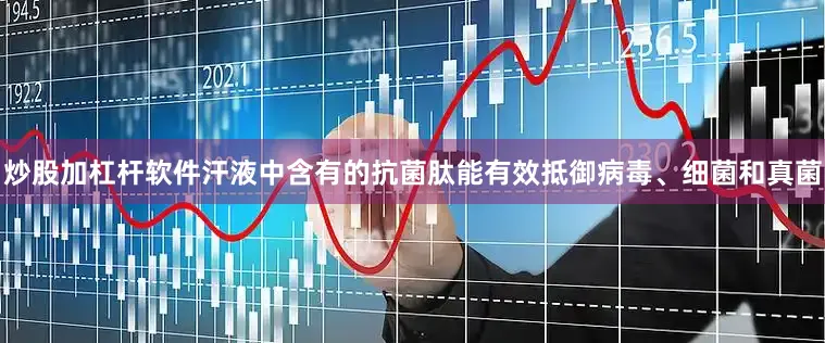 炒股加杠杆软件汗液中含有的抗菌肽能有效抵御病毒、细菌和真菌