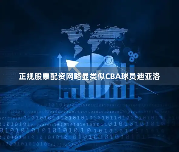 正规股票配资网略显类似CBA球员迪亚洛