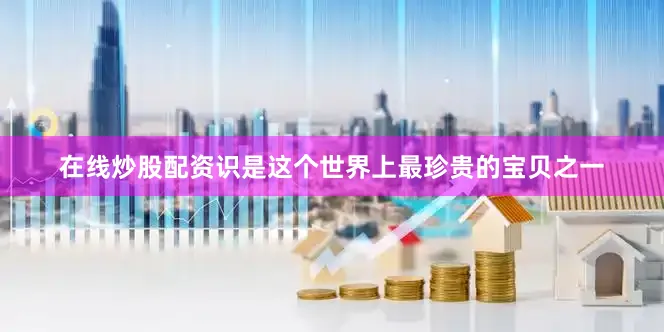 在线炒股配资识是这个世界上最珍贵的宝贝之一