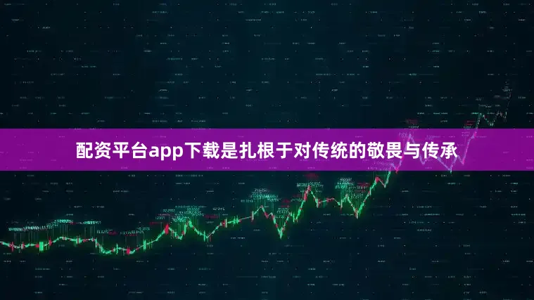 配资平台app下载是扎根于对传统的敬畏与传承