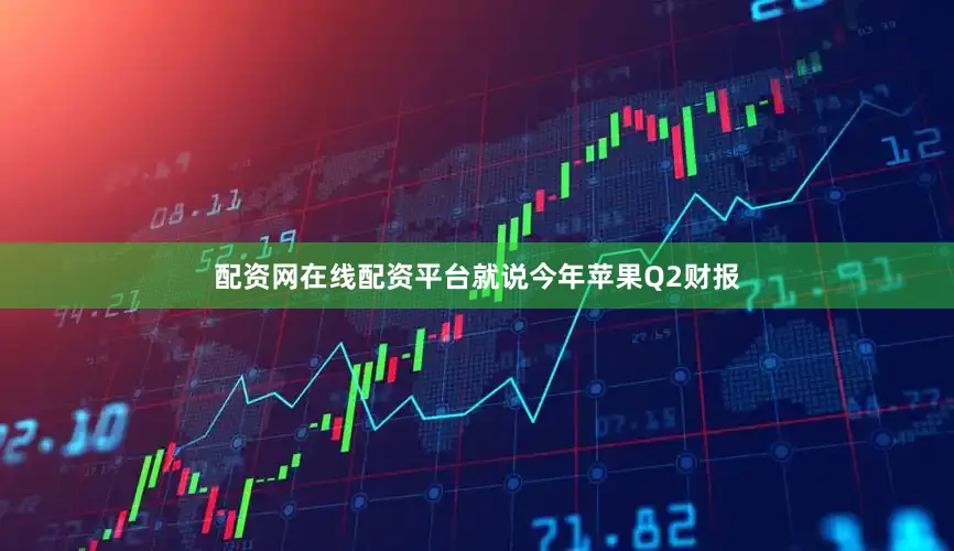配资网在线配资平台就说今年苹果Q2财报