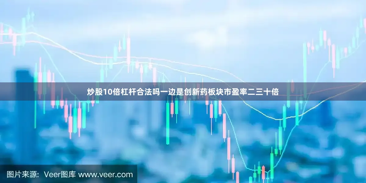 炒股10倍杠杆合法吗一边是创新药板块市盈率二三十倍