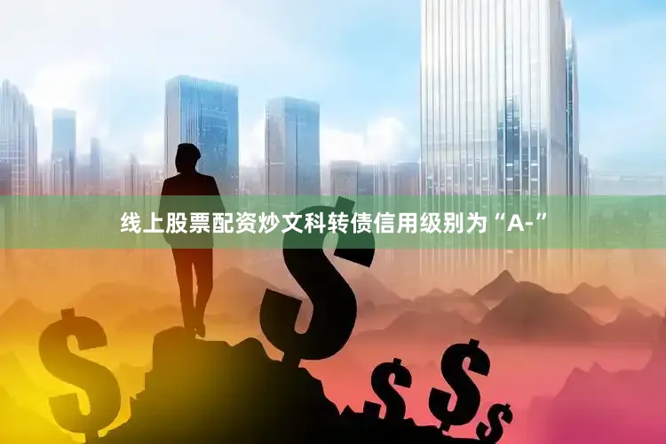 线上股票配资炒文科转债信用级别为“A-”
