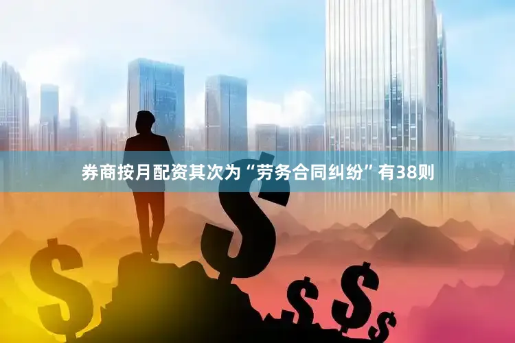 券商按月配资其次为“劳务合同纠纷”有38则