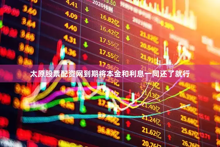 太原股票配资网到期将本金和利息一同还了就行