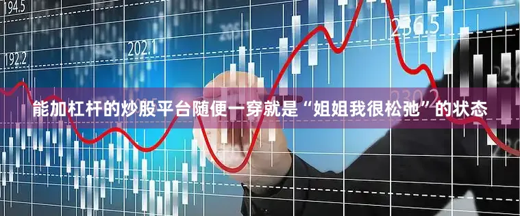 能加杠杆的炒股平台随便一穿就是“姐姐我很松弛”的状态