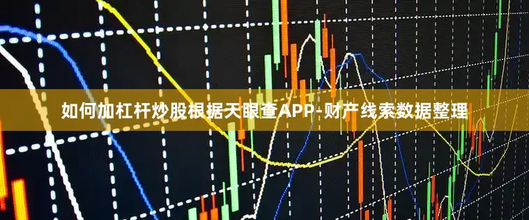 如何加杠杆炒股根据天眼查APP-财产线索数据整理