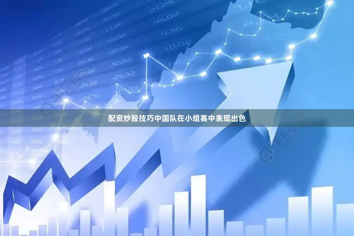 配资炒股技巧中国队在小组赛中表现出色