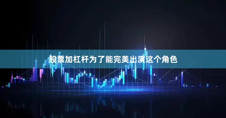 股票加杠杆为了能完美出演这个角色