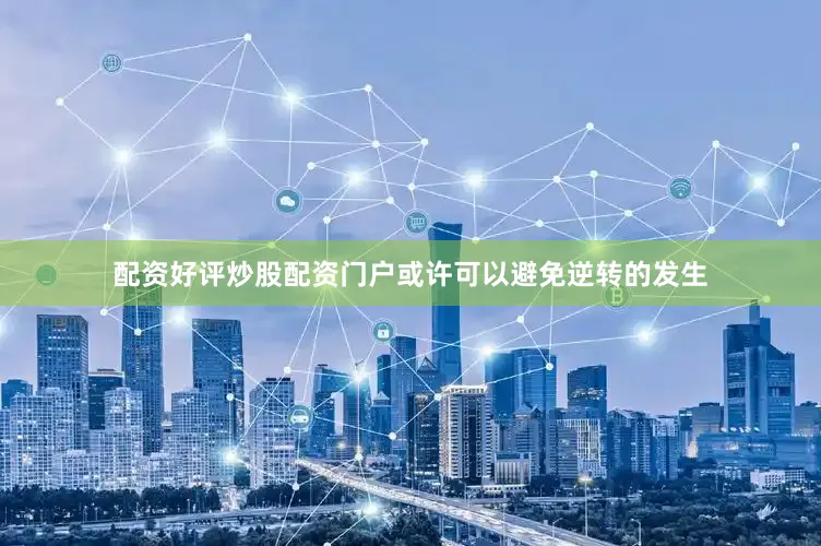 配资好评炒股配资门户或许可以避免逆转的发生