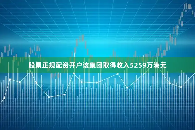 股票正规配资开户该集团取得收入5259万港元